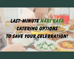 Last-Minute Hari Raya Catering Options to Save Your Celebration!